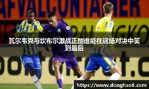 瓦尔韦克与坎布尔激战正酣谁能在这场对决中笑到最后