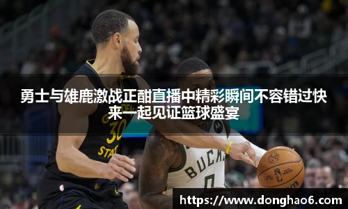 勇士与雄鹿激战正酣直播中精彩瞬间不容错过快来一起见证篮球盛宴