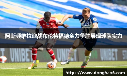 阿斯顿维拉迎战布伦特福德全力争胜展现球队实力