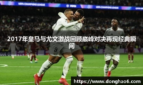 2017年皇马与尤文激战回顾巅峰对决再现经典瞬间