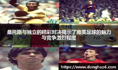 桑托斯与独立的精彩对决揭示了南美足球的魅力与竞争激烈程度