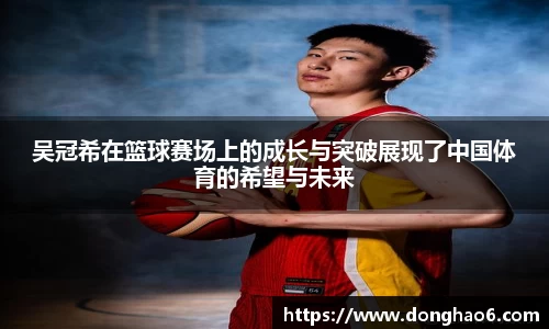 吴冠希在篮球赛场上的成长与突破展现了中国体育的希望与未来